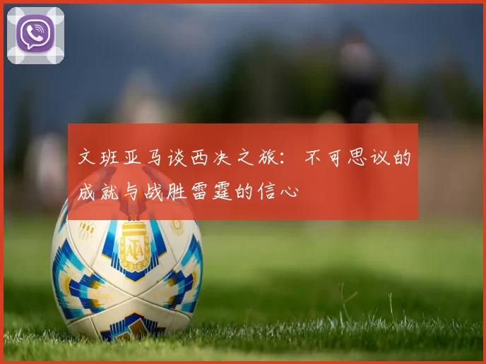 文班亚马谈西决之旅：不可思议的成就与战胜雷霆的信心