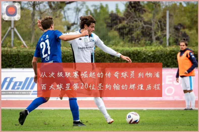 从次级联赛崛起的传奇球员利物浦百大球星第20位圣约翰的辉煌历程