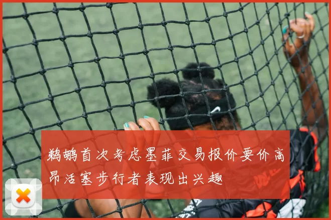 鹈鹕首次考虑墨菲交易报价要价高昂活塞步行者表现出兴趣