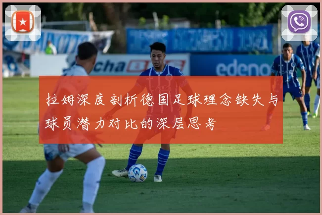 拉姆深度剖析德国足球理念缺失与球员潜力对比的深层思考