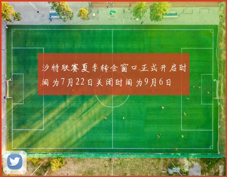 沙特联赛夏季转会窗口正式开启时间为7月22日关闭时间为9月6日
