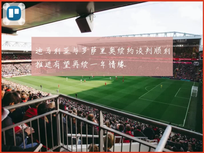 迪马利亚与罗萨里奥续约谈判顺利推进有望再续一年情缘