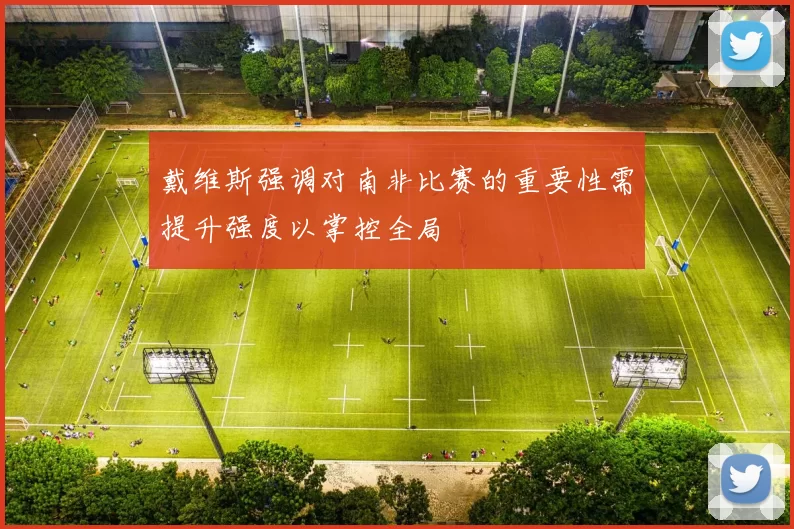 戴维斯强调对南非比赛的重要性需提升强度以掌控全局