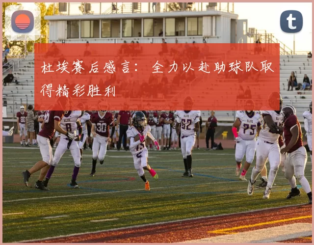 杜埃赛后感言：全力以赴助球队取得精彩胜利