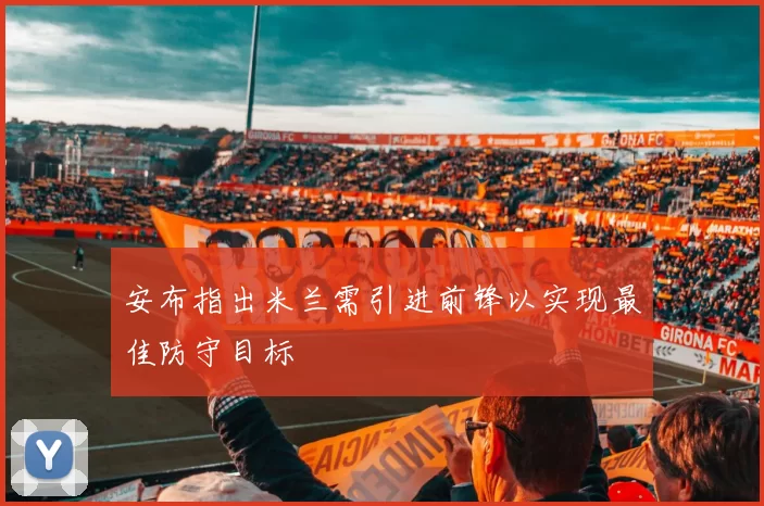 安布指出米兰需引进前锋以实现最佳防守目标